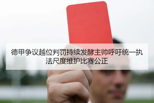德甲争议越位判罚持续发酵主帅呼吁统一执法尺度维护比赛公正