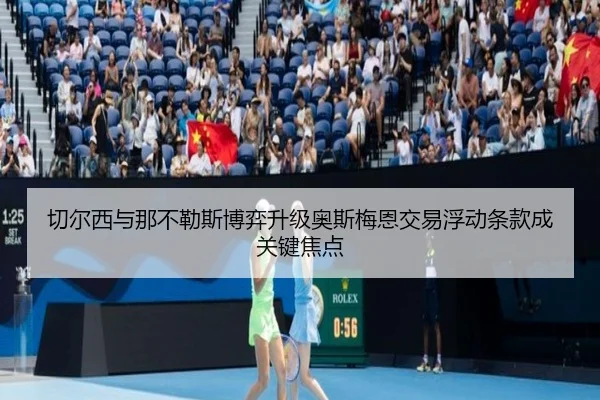 切尔西与那不勒斯博弈升级奥斯梅恩交易浮动条款成关键焦点
