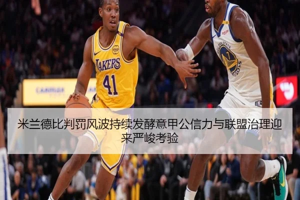 米兰德比判罚风波持续发酵意甲公信力与联盟治理迎来严峻考验